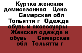 Куртка женская демисезонная › Цена ­ 600 - Самарская обл., Тольятти г. Одежда, обувь и аксессуары » Женская одежда и обувь   . Самарская обл.,Тольятти г.